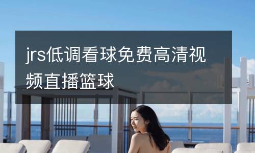 jrs低調(diào)看球免費(fèi)高清視頻直播籃球