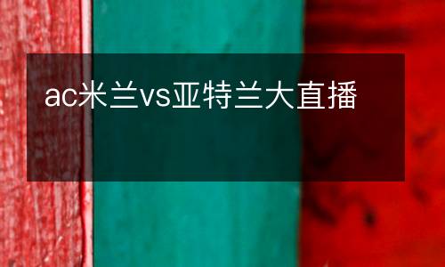 ac米蘭vs亞特蘭大直播