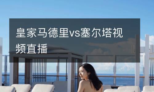 皇家馬德里vs塞爾塔視頻直播