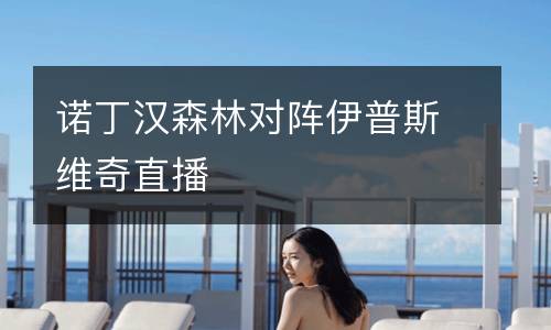 諾丁漢森林對(duì)陣伊普斯維奇直播