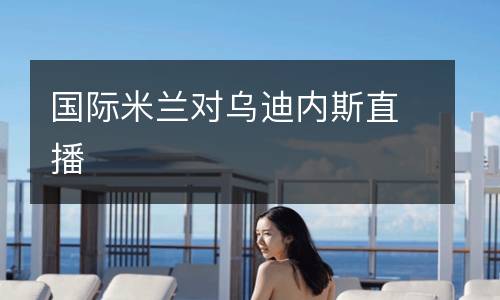 國(guó)際米蘭對(duì)烏迪內(nèi)斯直播