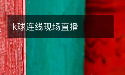 k球連線現(xiàn)場(chǎng)直播