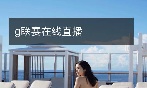 g聯(lián)賽在線直播