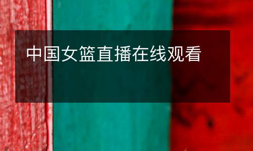 中國(guó)女籃直播在線(xiàn)觀看