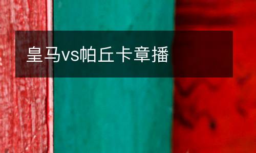 皇馬vs帕丘卡章播