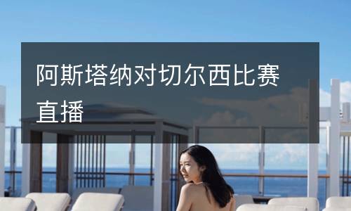 阿斯塔納對切爾西比賽直播