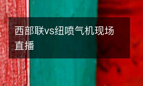 西部聯(lián)vs紐噴氣機(jī)現(xiàn)場(chǎng)直播