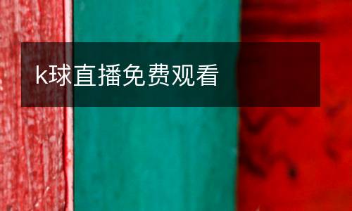 k球直播免費(fèi)觀看