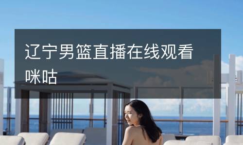 遼寧男籃直播在線觀看咪咕