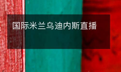 國(guó)際米蘭烏迪內(nèi)斯直播