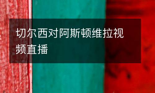 切爾西對(duì)阿斯頓維拉視頻直播