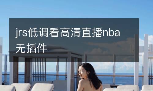 jrs低調(diào)看高清直播nba無插件