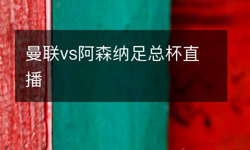 曼聯(lián)vs阿森納足總杯直播