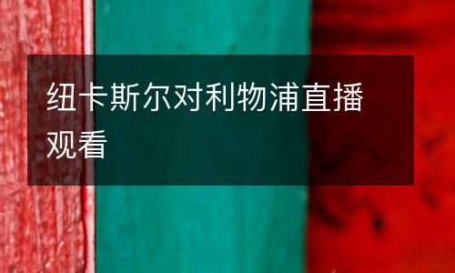 紐卡斯?fàn)枌?duì)利物浦直播觀看