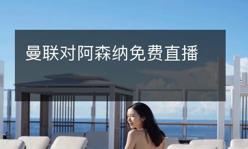 曼聯(lián)對阿森納免費直播