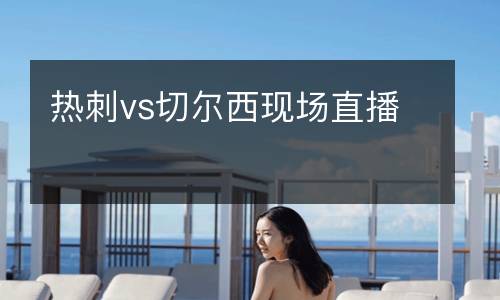 熱刺vs切爾西現(xiàn)場直播