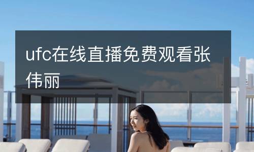 ufc在線直播免費觀看張偉麗