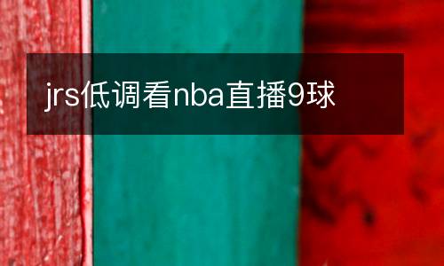 jrs低調(diào)看nba直播9球